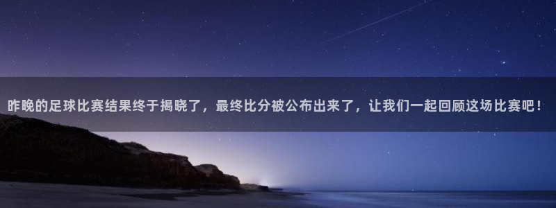 昨晚的足球比赛结果终于揭晓了，最终比分被公布出来了，让我们一