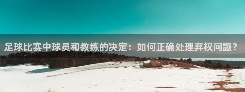  足球比赛中球员和教练的决定：如何正确处理弃权问题？