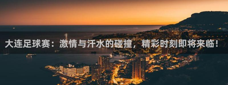  大连足球赛：激情与汗水的碰撞，精彩时刻即将来临！