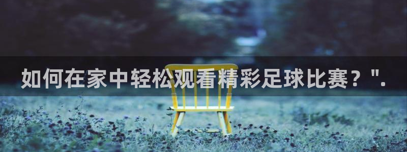 如何在家中轻松观看精彩足球比赛？\