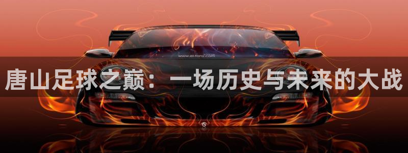 唐山足球之巅：一场历史与未来的大战