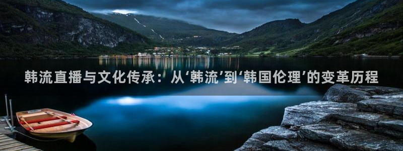 极速体育nba直播jrs：韩流直播与文化传承：从‘韩流’到‘韩国伦理’的变革历程