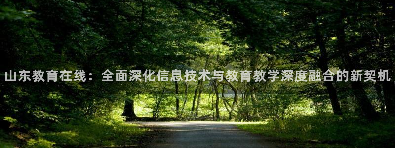 jrs极速体育直播：山东教育在线：全面深化信息技术与教育教学深度融合的新契机